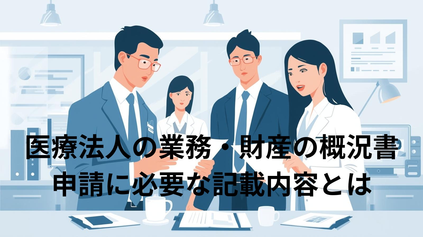 医療法人における業務及び財産の概況書とは？設立・変更・更新時に必要な書類のポイント