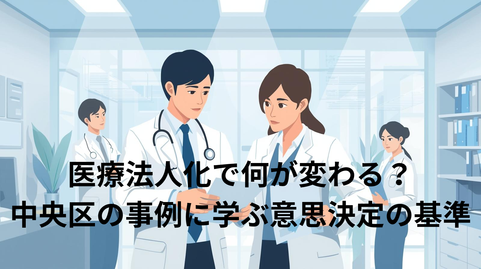 医療法人化で何が変わる？中央区の事例に学ぶ意思決定の基準