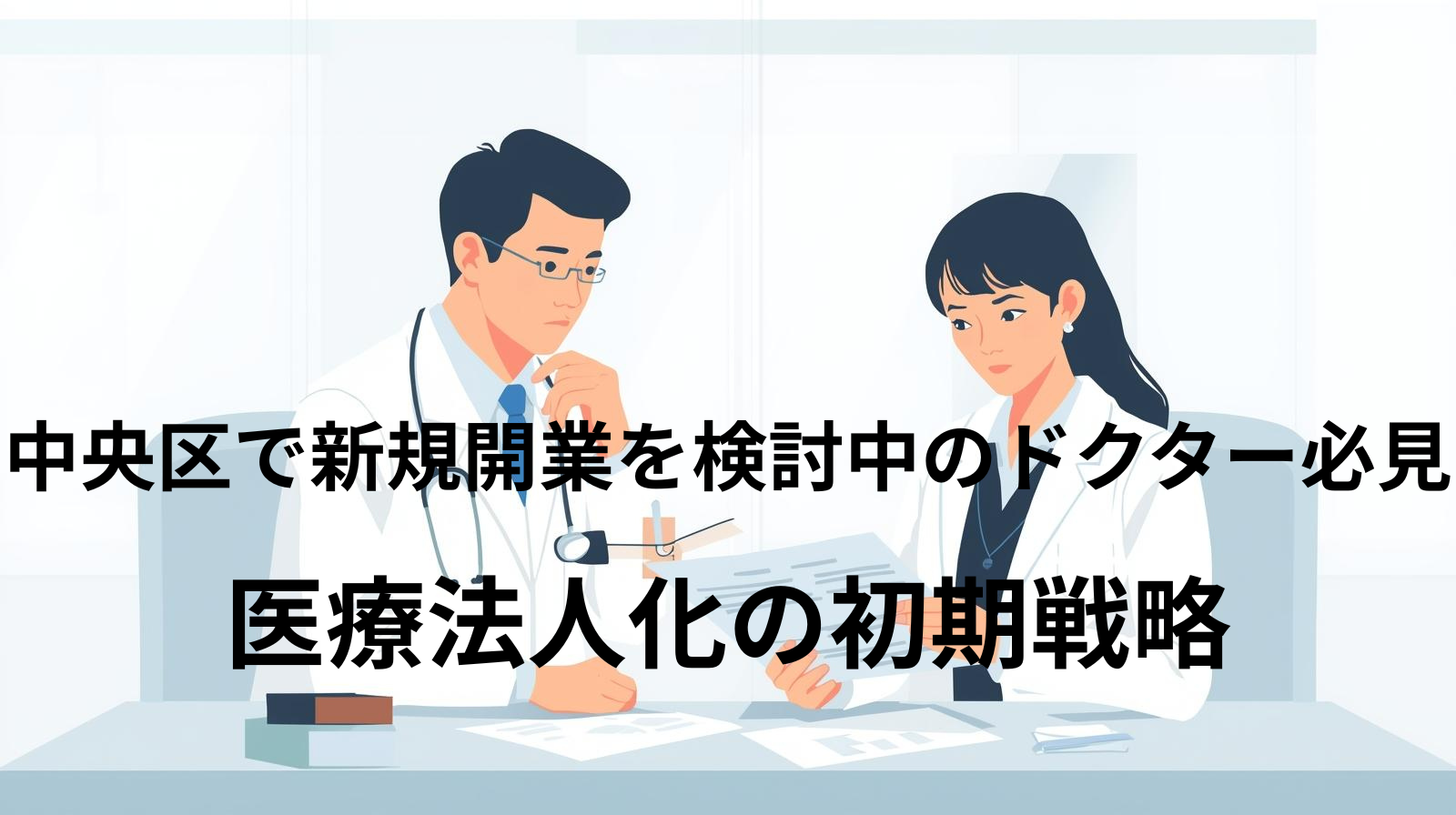 中央区で新規開業を検討中のドクター必見｜医療法人化の初期戦略